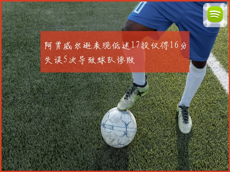 阿贾威尔逊表现低迷17投仅得16分失误5次导致球队惨败