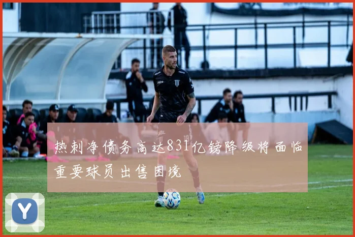 热刺净债务高达831亿镑降级将面临重要球员出售困境