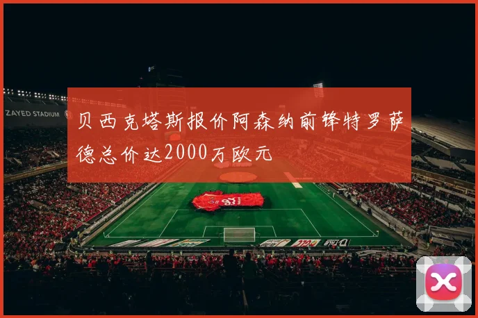 贝西克塔斯报价阿森纳前锋特罗萨德总价达2000万欧元