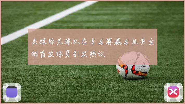 美媒称无球队在季后赛赢后放弃全部首发球员引发热议