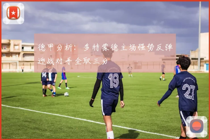 德甲分析：多特蒙德主场强势反弹迎战对手全取三分