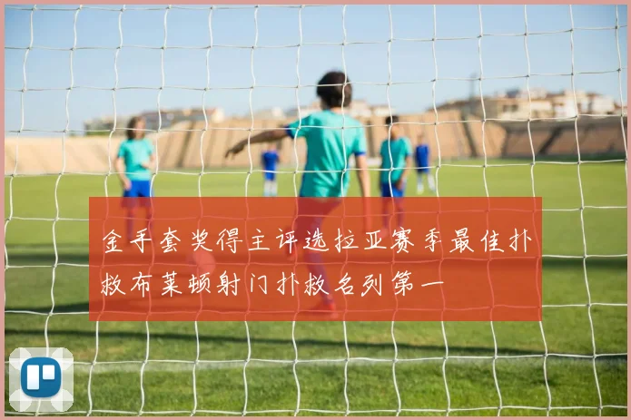金手套奖得主评选拉亚赛季最佳扑救布莱顿射门扑救名列第一