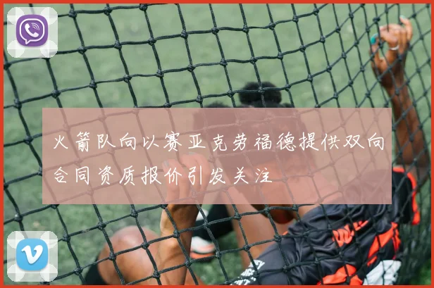 火箭队向以赛亚克劳福德提供双向合同资质报价引发关注