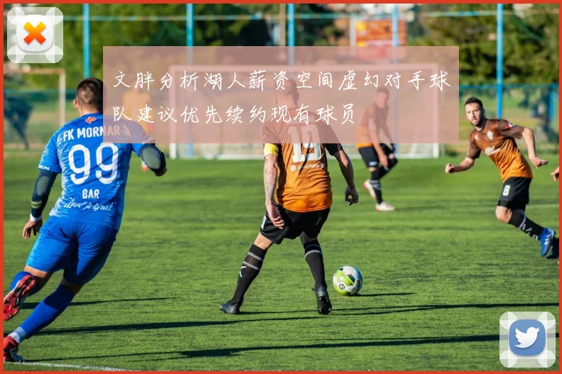 文胖分析湖人薪资空间虚幻对手球队建议优先续约现有球员