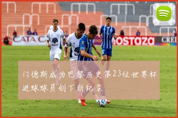 门德斯成为巴黎历史第23位世界杯进球球员创下新纪录