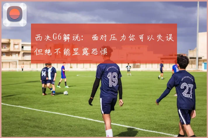 西决G6解说：面对压力你可以失误但绝不能显露恐惧
